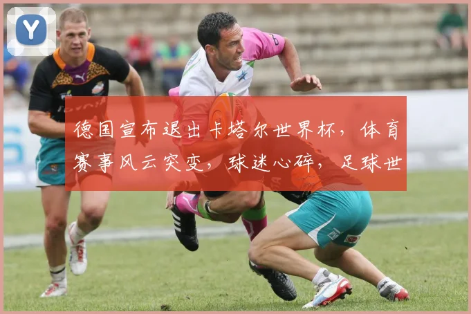德国宣布退出卡塔尔世界杯，体育赛事风云突变，球迷心碎，足球世界再掀波澜。
