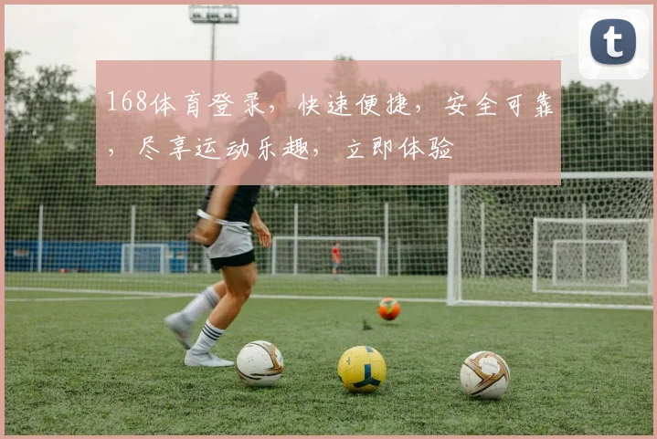 168体育登录，快速便捷，安全可靠，尽享运动乐趣，立即体验
