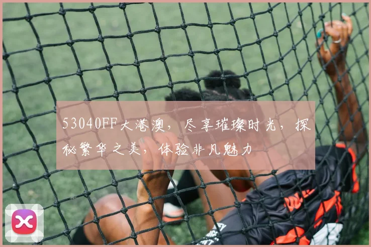 53040FF大港澳，尽享璀璨时光，探秘繁华之美，体验非凡魅力