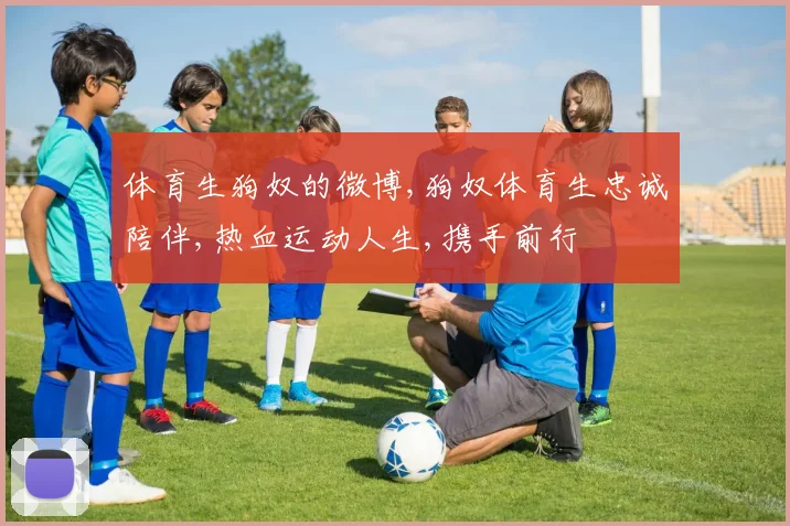体育生狗奴的微博,狗奴体育生忠诚陪伴,热血运动人生,携手前行