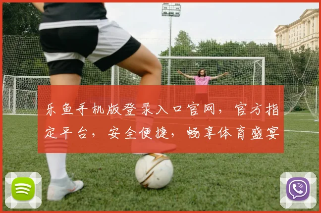 乐鱼手机版登录入口官网，官方指定平台，安全便捷，畅享体育盛宴，立即访问，不容错过