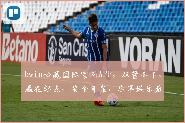 bwin必赢国际官网APP，双管齐下，赢在起点，安全可靠，尽享娱乐盛宴